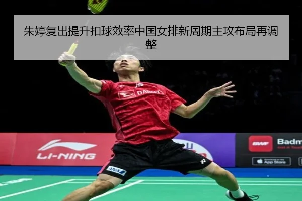 朱婷复出提升扣球效率中国女排新周期主攻布局再调整